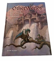 OtherWorlds: How to Imagine, Paint and Create Epic Scenes of Fantasy by Tom Kidd