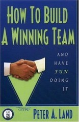 How To Build A Winning Team And Have Fun Doing It by Peter A. Land