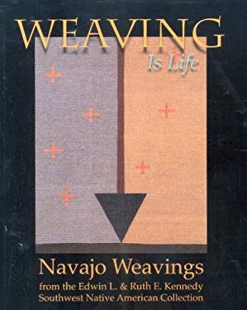 Weaving Is Life : Navajo Weavings from the Edwin L. and Ruth E. K