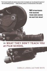 What They Don’t Teach You at Film School: 161 Strategies For Making Your Own Mov