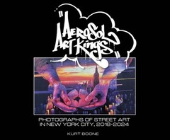 Aerosol Art Kings : Photographs of Street Art in New York City, 2018–2024, Ha…