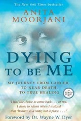Dying to Be Me: My Journey from Cancer, to Near Death, to True Healing by Moorj