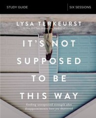 It’s Not Supposed to Be This Way Study Guide: Finding Unexpected Strength When D