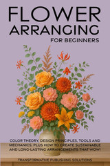 Flower Arranging for Beginners: COLOR THEORY, DESIGN PRINCIPLES, TOOLS