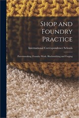 Shop and Foundry Practice: Patternmaking. Foundry Work. Blacksmithing and Forgin