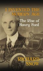 I Invented the Modern Age: The Rise of Henry Ford by Richard Snow