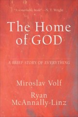 The Home of God: A Brief Story of Everything (Theology for the Life of the Worl