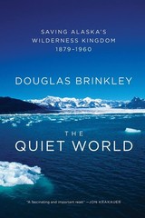 The Quiet World: Saving Alaska’s Wilderness Kingdom, 1879-1960, Brinkley, Dougla