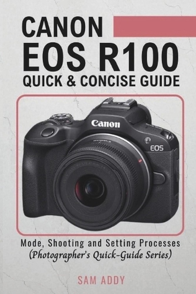 Canon EOS R100- Quick & Concise Guide: Modes, Shooting & Setting Processes (Phot