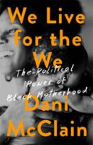 We Live for the We : The Political Power of Black Motherhood by Dani McClain…