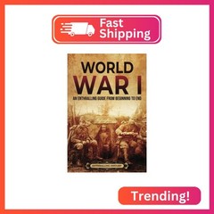 World War I: An Enthralling Guide from Beginning to End (Military History)