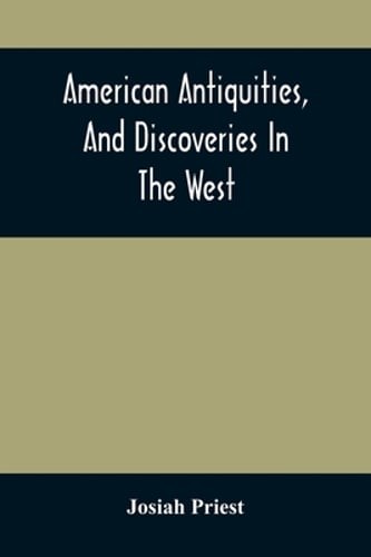 American Antiquities, And Discoveries In The West: Being An Exhibition Of The