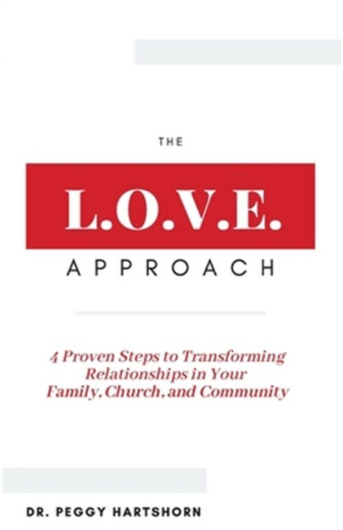 The L.O.V.E. Approach: 4 Proven Steps to Transforming Relationships in Your Fami