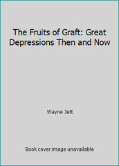 The Fruits of Graft: Great Depressions Then and Now by Wayne Jett