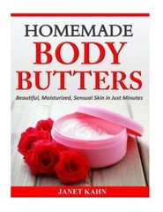 Homemade Body Butters: Beautiful, Moisturized, Sensual Skin In Just Minutes