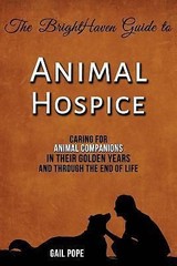 BrightHaven Guide to Animal Hospice : Caring for Animal Companions in Their…