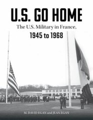 U.S. Go Home: The U.S. Military in France, 1945-1968 – Egan, David,Egan, Jean