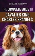 The Complete Guide to Cavalier King Charles Spaniels: Selecting, Training, S…