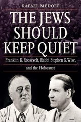 The Jews Should Keep Quiet: Franklin D. Roosevelt, Rabbi Stephen S. Wise, and