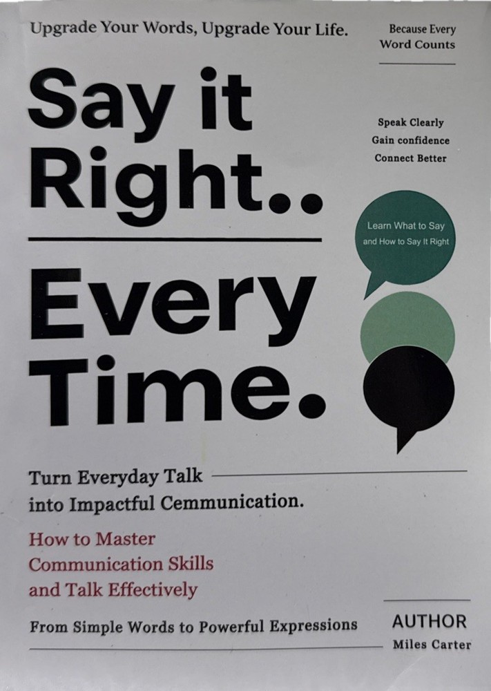 Say It Right… Every Time: How to Master Communication Skills, Talk Effectively