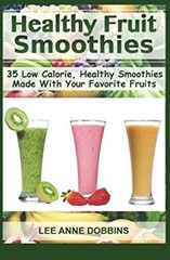 Healthy Fruit Smoothies : 35 Low Calorie, Healthy Smoothies Made
